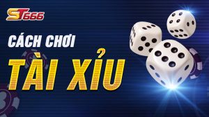 Cách Chơi Tài Xỉu Chi Tiết, Dễ Chơi, Dễ Thắng Tại ST666