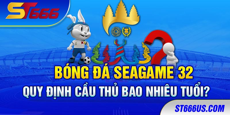 Bóng đá SEAGAME 32 quy định cầu thủ bao nhiêu tuổi?