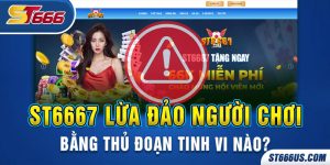 ST6667 lừa đảo người chơi bằng thủ đoạn tinh vi nào?