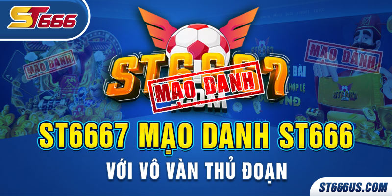 ST6667 mạo danh ST666 với vô vàn thủ đoạn