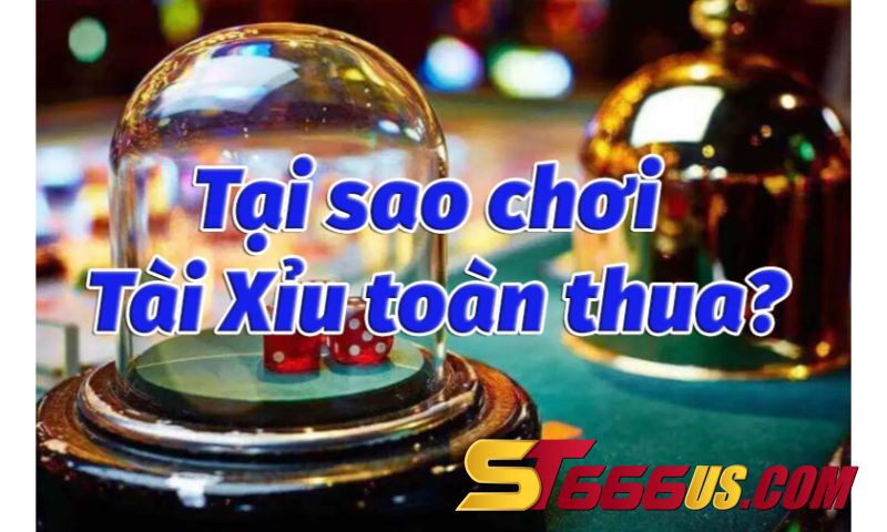 Tại sao chơi tài xỉu toàn thua là câu hỏi được rất nhiều người đặt ra.