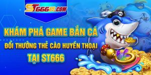 Khám Phá Game Bắn Cá Đổi Thưởng Thẻ Cào Huyền Thoại Tại ST666 