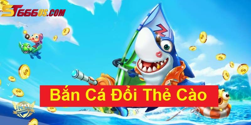 Tìm hiểu chi tiết về game bắn cá đổi thưởng thẻ cào 