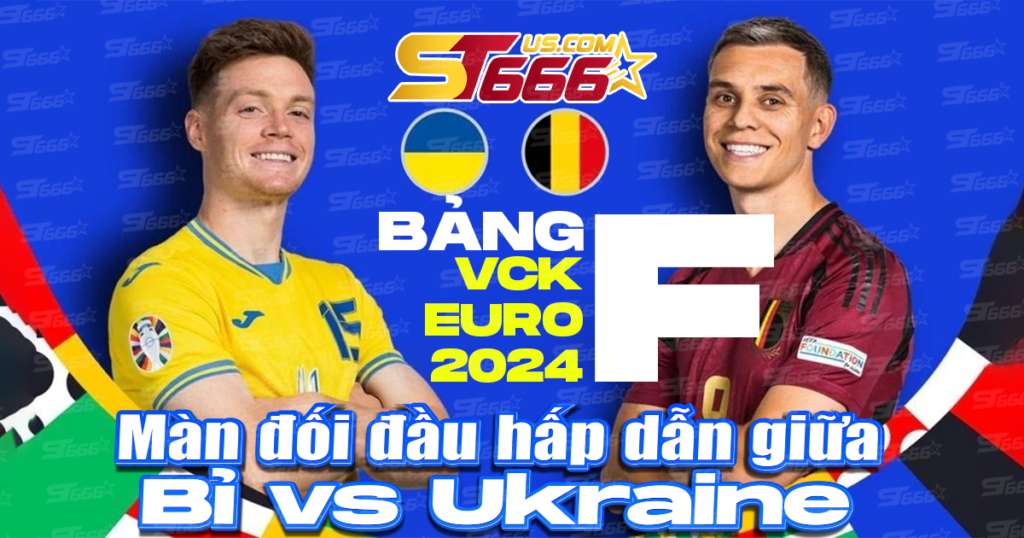 Màn đối đầu hấp dẫn giữa Bỉ vs Ukraine