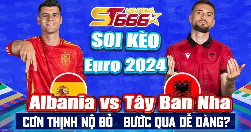 Soi kèo Albania vs Tây Ban Nha Euro 2024