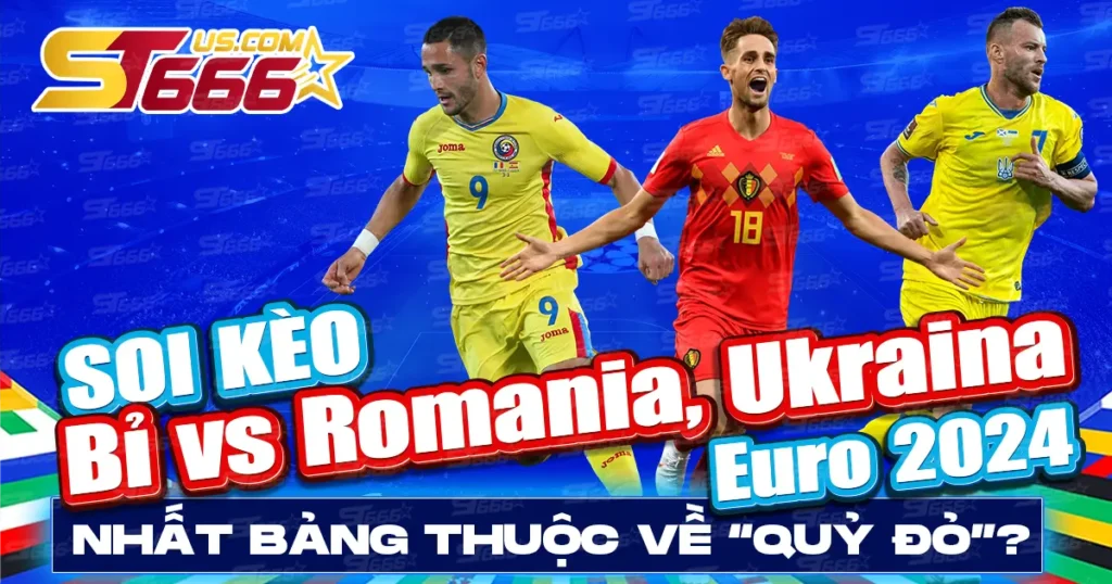 Soi kèo Bỉ vs Romania, Ukraina Euro 2024