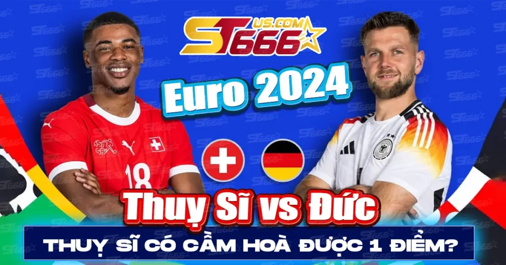 Thuỵ Sĩ vs Đức Euro 2024 - Thuỵ sĩ có cầm hoà được 1 điểm_